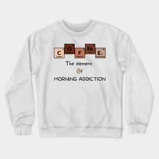 Coffee The Element of Morning Addiction Scientist Humor Crewneck Sweatshirt